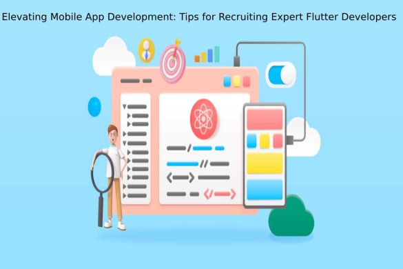 Elevating Mobile App Development: Tips for Recruiting Expert Flutter Developers